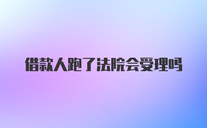 借款人跑了法院会受理吗