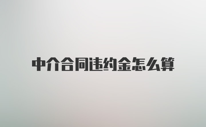 中介合同违约金怎么算