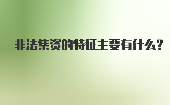 非法集资的特征主要有什么?