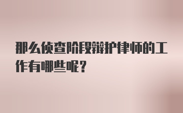 那么侦查阶段辩护律师的工作有哪些呢？