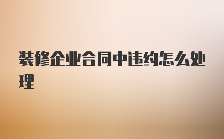 装修企业合同中违约怎么处理