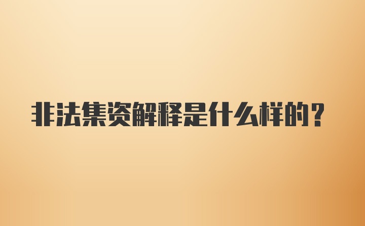 非法集资解释是什么样的？