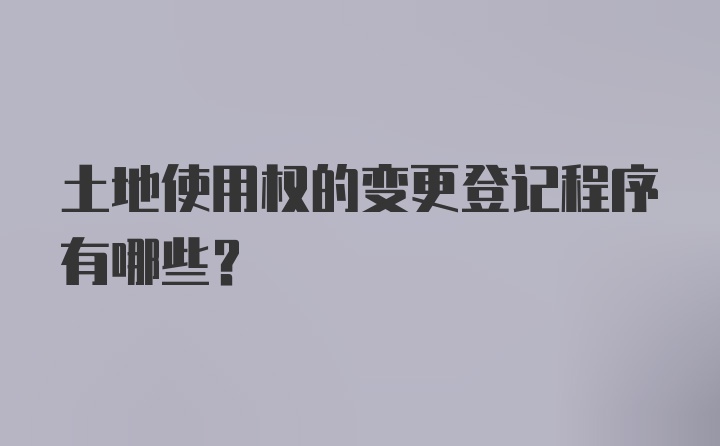 土地使用权的变更登记程序有哪些?