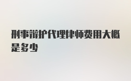 刑事辩护代理律师费用大概是多少