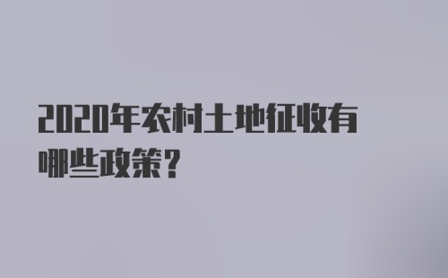 2020年农村土地征收有哪些政策？