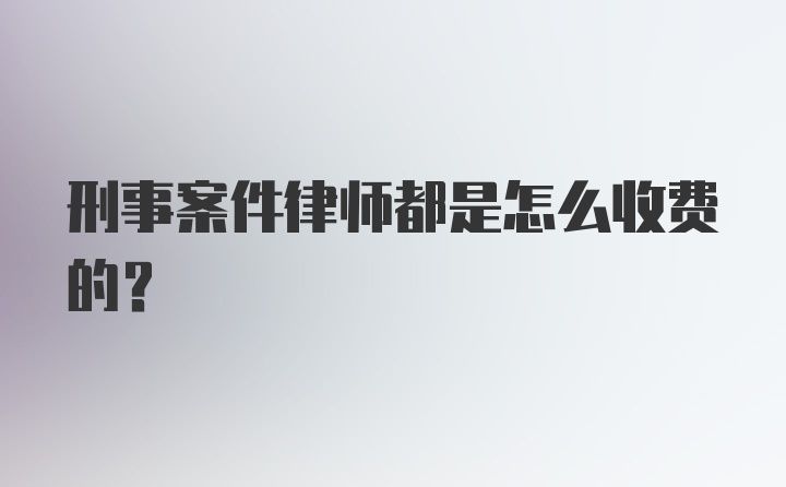 刑事案件律师都是怎么收费的？