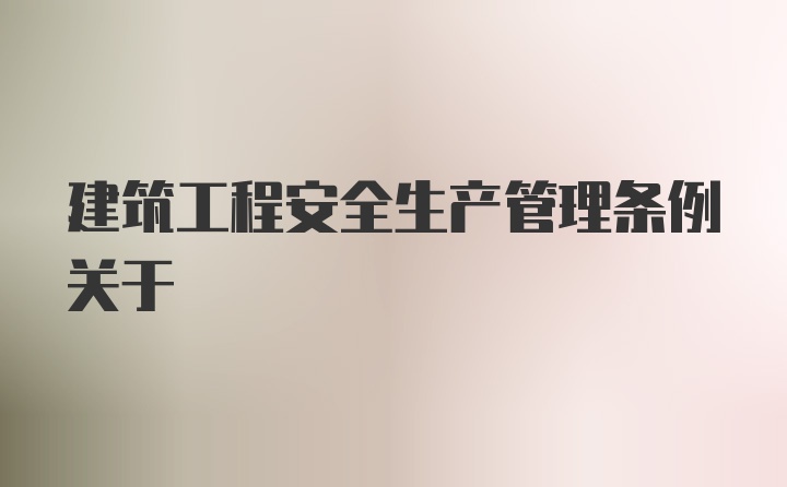 建筑工程安全生产管理条例关于