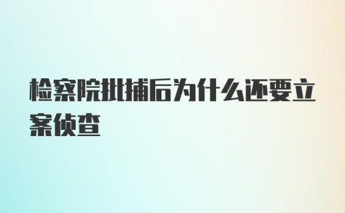 检察院批捕后为什么还要立案侦查