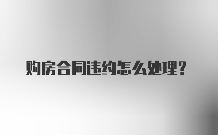 购房合同违约怎么处理？