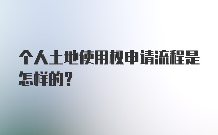 个人土地使用权申请流程是怎样的?