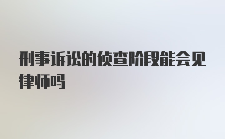 刑事诉讼的侦查阶段能会见律师吗