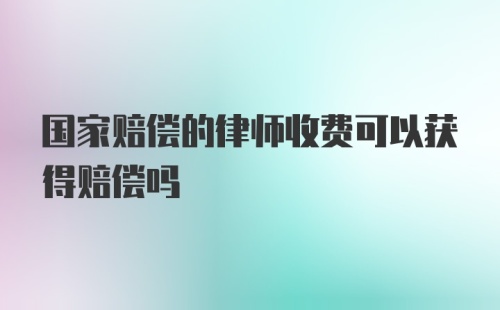 国家赔偿的律师收费可以获得赔偿吗