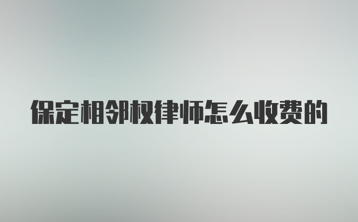 保定相邻权律师怎么收费的