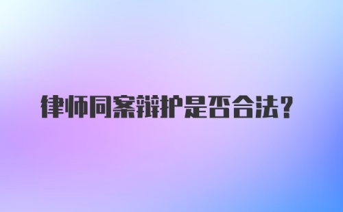 律师同案辩护是否合法?