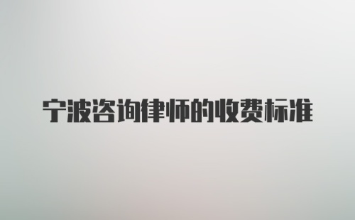 宁波咨询律师的收费标准