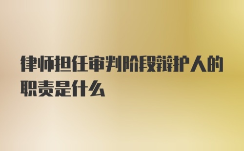 律师担任审判阶段辩护人的职责是什么