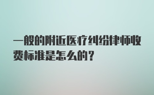 一般的附近医疗纠纷律师收费标准是怎么的？