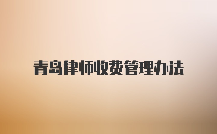 青岛律师收费管理办法