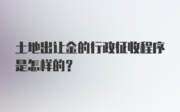 土地出让金的行政征收程序是怎样的？