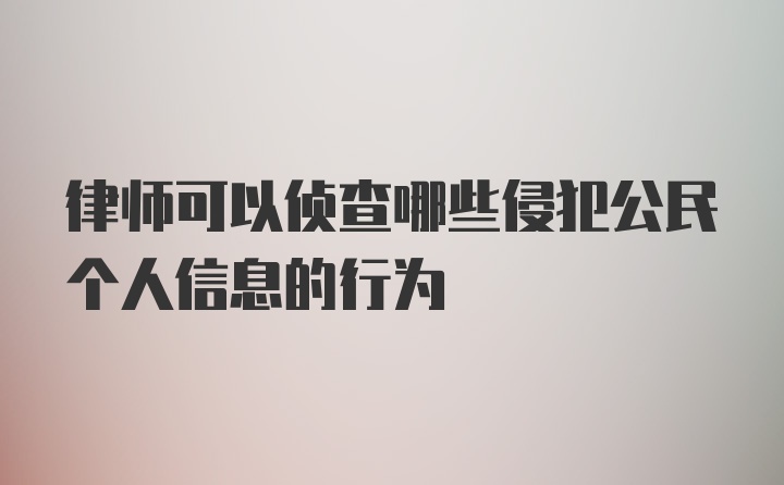 律师可以侦查哪些侵犯公民个人信息的行为