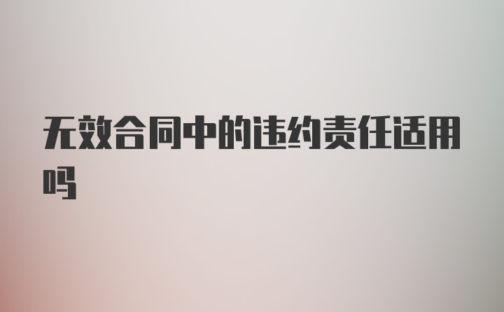 无效合同中的违约责任适用吗