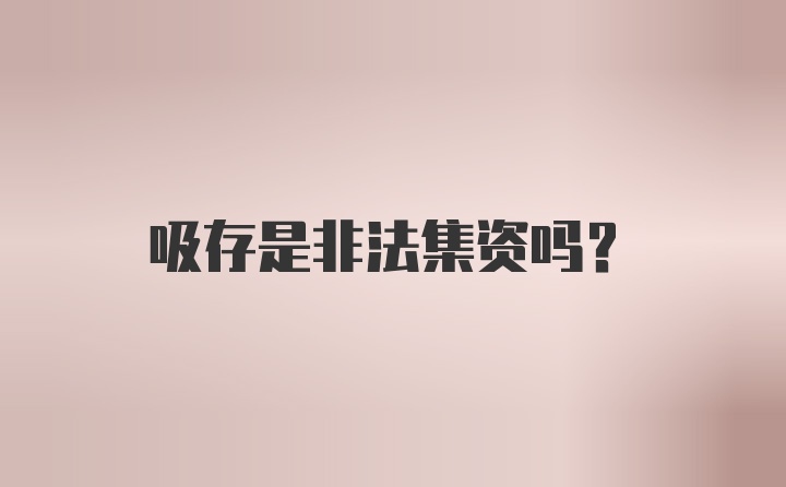 吸存是非法集资吗？