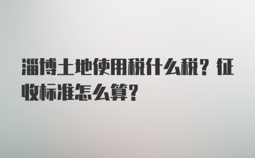 淄博土地使用税什么税？征收标准怎么算？