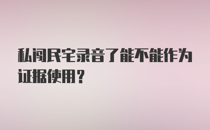 私闯民宅录音了能不能作为证据使用?