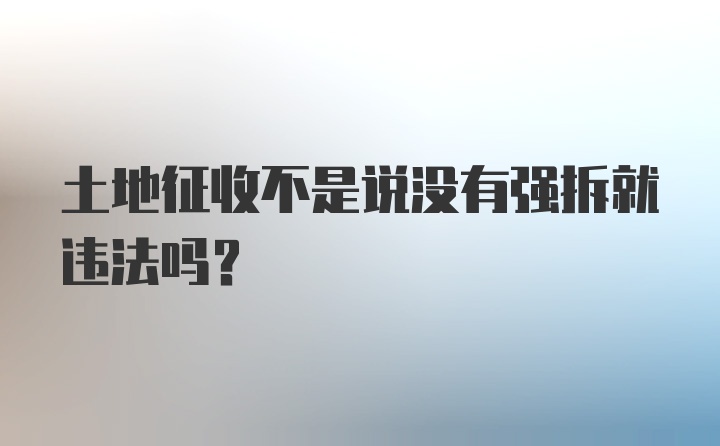 土地征收不是说没有强拆就违法吗?