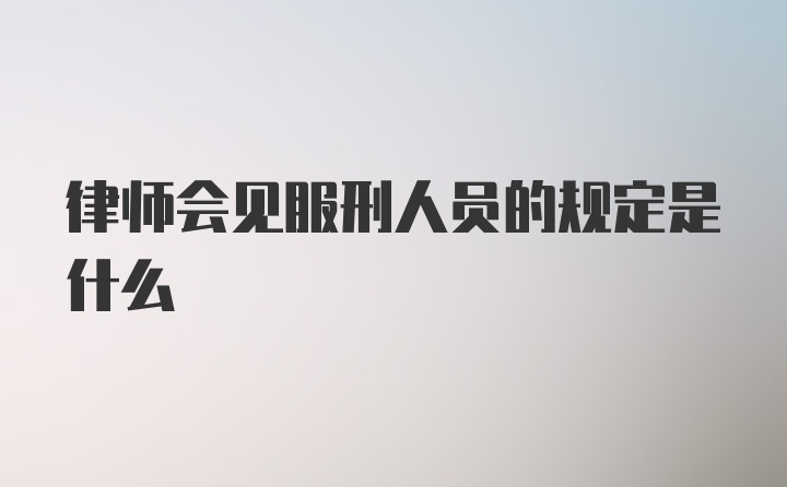 律师会见服刑人员的规定是什么