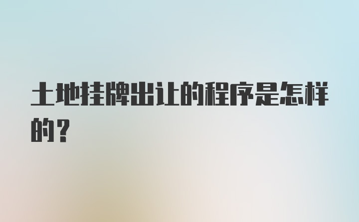 土地挂牌出让的程序是怎样的?