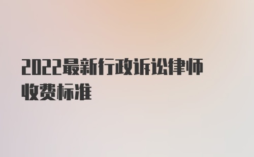 2022最新行政诉讼律师收费标准