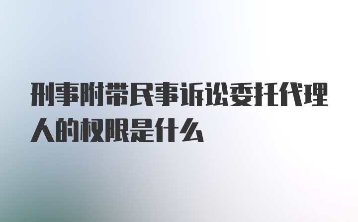 刑事附带民事诉讼委托代理人的权限是什么