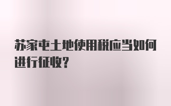 苏家屯土地使用税应当如何进行征收?