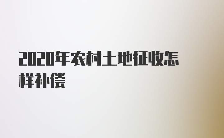 2020年农村土地征收怎样补偿