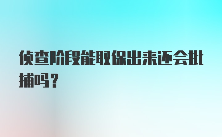 侦查阶段能取保出来还会批捕吗？