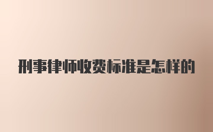 刑事律师收费标准是怎样的