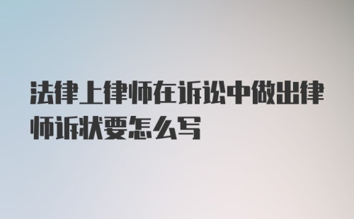 法律上律师在诉讼中做出律师诉状要怎么写