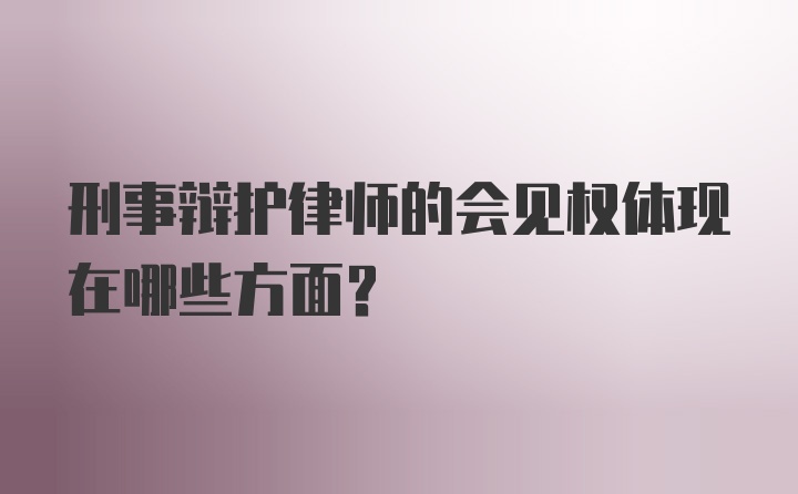 刑事辩护律师的会见权体现在哪些方面?