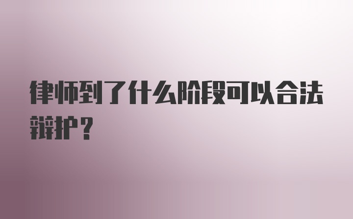 律师到了什么阶段可以合法辩护?