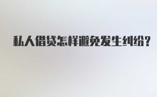 私人借贷怎样避免发生纠纷？