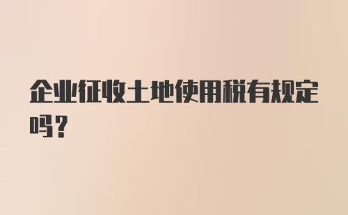 企业征收土地使用税有规定吗？