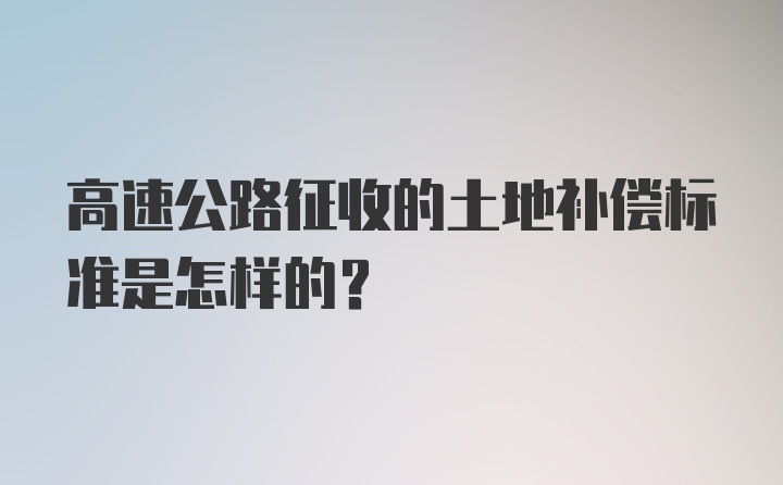 高速公路征收的土地补偿标准是怎样的？