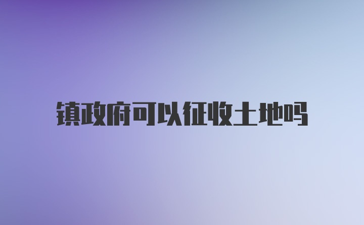 镇政府可以征收土地吗