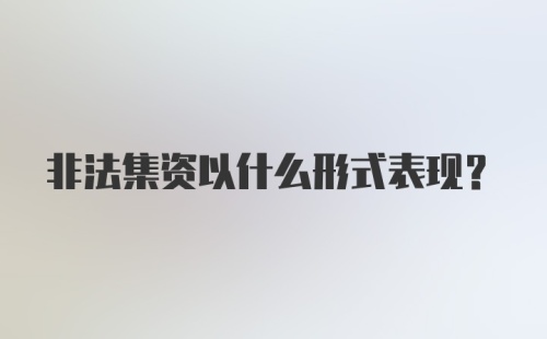 非法集资以什么形式表现？