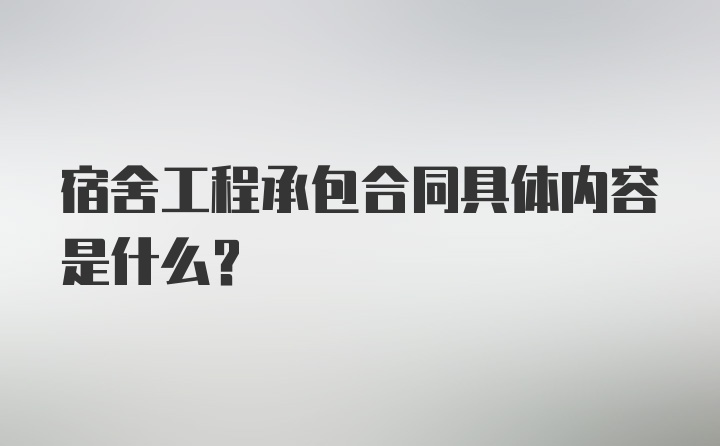 宿舍工程承包合同具体内容是什么？