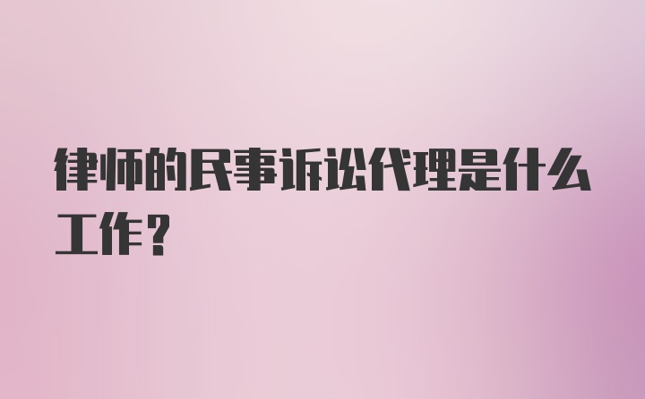 律师的民事诉讼代理是什么工作？