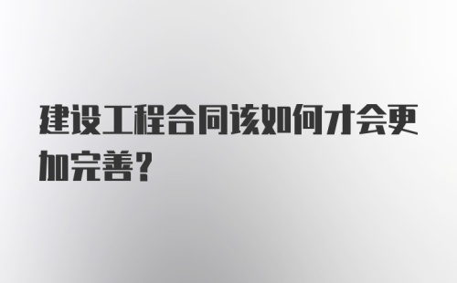 建设工程合同该如何才会更加完善？