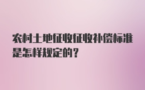 农村土地征收征收补偿标准是怎样规定的？