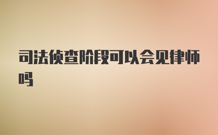 司法侦查阶段可以会见律师吗